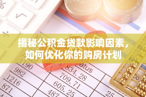 美浓揭秘公积金贷款影响因素，如何优化你的购房计划