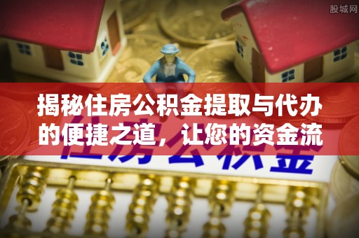 美浓揭秘住房公积金提取与代办的便捷之道，让您的资金流动更高效