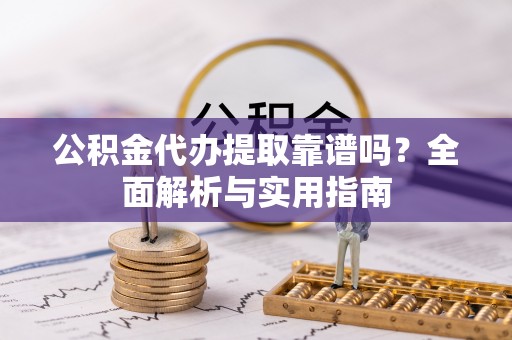 美浓公积金代办提取靠谱吗？全面解析与实用指南
