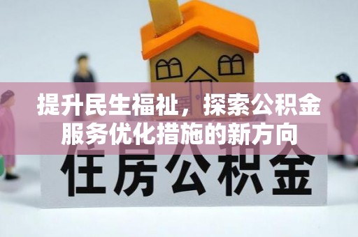 美浓提升民生福祉，探索公积金服务优化措施的新方向