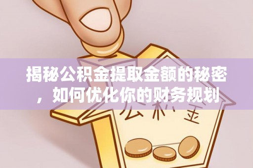 美浓揭秘公积金提取金额的秘密，如何优化你的财务规划