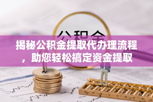 美浓揭秘公积金提取代办理流程，助您轻松搞定资金提取