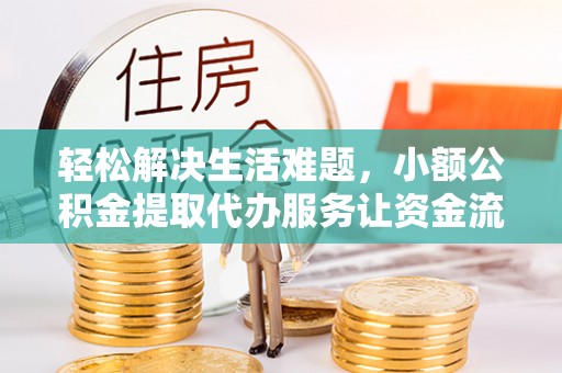 美浓轻松解决生活难题，小额公积金提取代办服务让资金流动更便捷