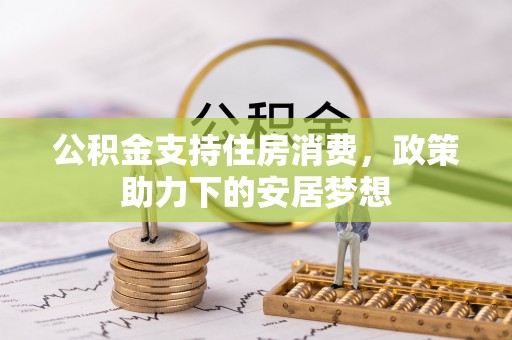 美浓公积金支持住房消费，政策助力下的安居梦想