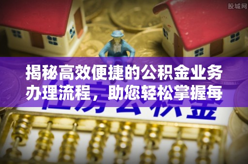 美浓揭秘高效便捷的公积金业务办理流程，助您轻松掌握每一步