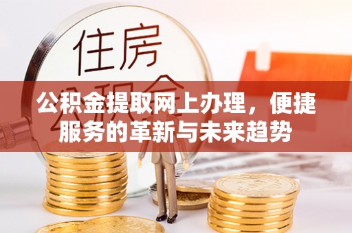 美浓公积金提取网上办理，便捷服务的革新与未来趋势