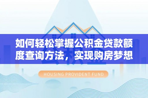 美浓如何轻松掌握公积金贷款额度查询方法，实现购房梦想？