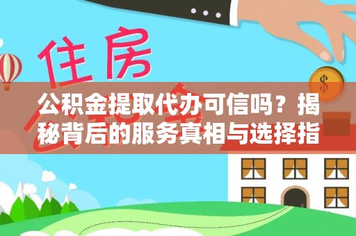美浓公积金提取代办可信吗？揭秘背后的服务真相与选择指南