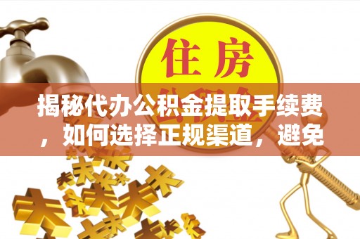 美浓揭秘代办公积金提取手续费，如何选择正规渠道，避免上当受骗