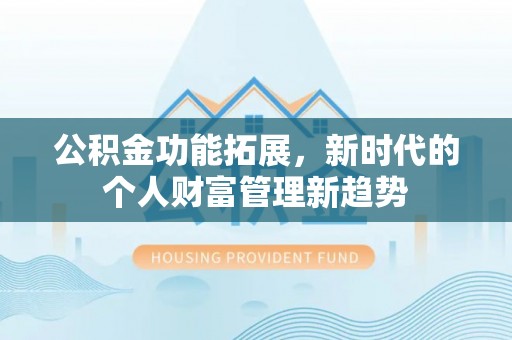 美浓公积金功能拓展，新时代的个人财富管理新趋势