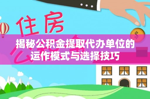 美浓揭秘公积金提取代办单位的运作模式与选择技巧