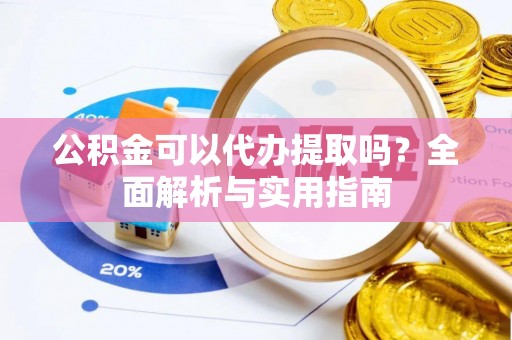 美浓公积金可以代办提取吗？全面解析与实用指南