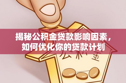 美浓揭秘公积金贷款影响因素，如何优化你的贷款计划