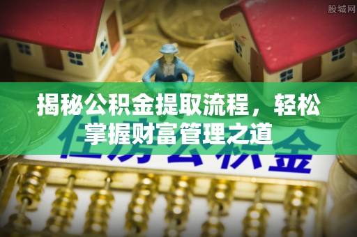 美浓揭秘公积金提取流程，轻松掌握财富管理之道