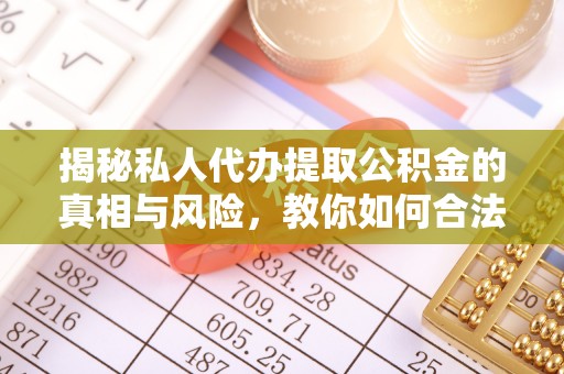 美浓揭秘私人代办提取公积金的真相与风险，教你如何合法合规操作