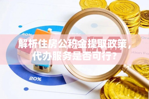 美浓解析住房公积金提取政策，代办服务是否可行？