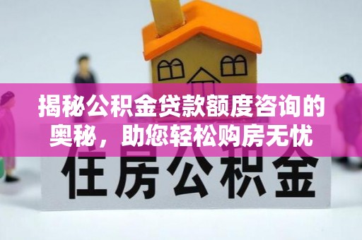 美浓揭秘公积金贷款额度咨询的奥秘，助您轻松购房无忧