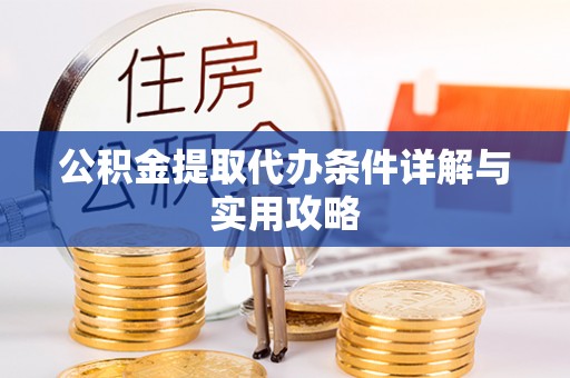 美浓公积金提取代办条件详解与实用攻略