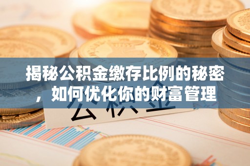美浓揭秘公积金缴存比例的秘密，如何优化你的财富管理