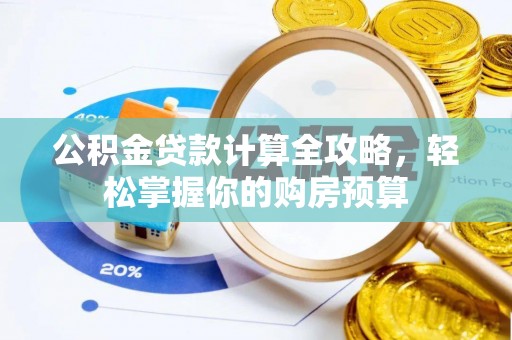 美浓公积金贷款计算全攻略，轻松掌握你的购房预算