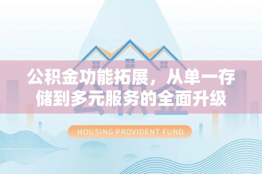 美浓公积金功能拓展，从单一存储到多元服务的全面升级