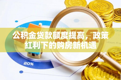 美浓公积金贷款额度提高，政策红利下的购房新机遇