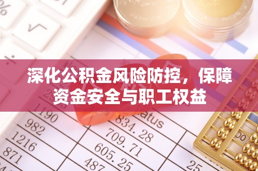 美浓深化公积金风险防控，保障资金安全与职工权益