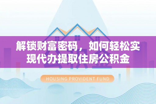 美浓解锁财富密码，如何轻松实现代办提取住房公积金
