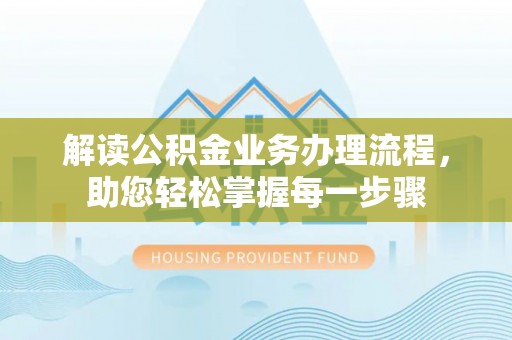 美浓解读公积金业务办理流程，助您轻松掌握每一步骤
