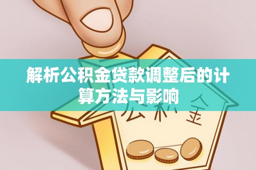 美浓解析公积金贷款调整后的计算方法与影响