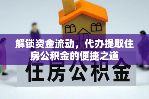 美浓解锁资金流动，代办提取住房公积金的便捷之道