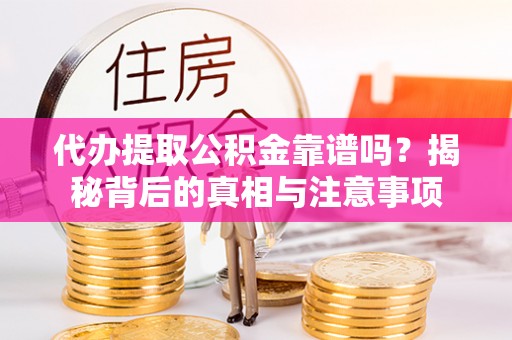 美浓代办提取公积金靠谱吗？揭秘背后的真相与注意事项