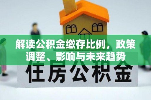 美浓解读公积金缴存比例，政策调整、影响与未来趋势