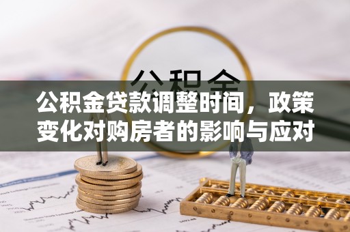 美浓公积金贷款调整时间，政策变化对购房者的影响与应对策略