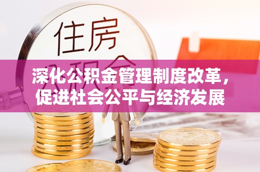 美浓深化公积金管理制度改革，促进社会公平与经济发展