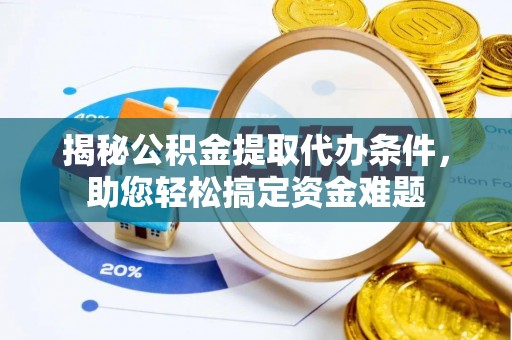 美浓揭秘公积金提取代办条件，助您轻松搞定资金难题