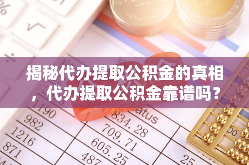 美浓揭秘代办提取公积金的真相，代办提取公积金靠谱吗？