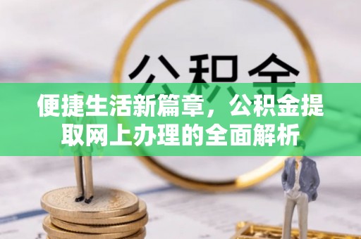 美浓便捷生活新篇章，公积金提取网上办理的全面解析