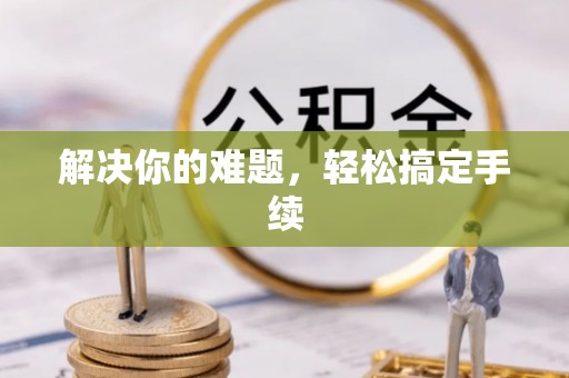 美浓解决你的难题，轻松搞定手续