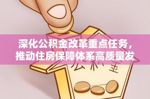 美浓深化公积金改革重点任务，推动住房保障体系高质量发展