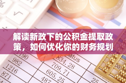 美浓解读新政下的公积金提取政策，如何优化你的财务规划