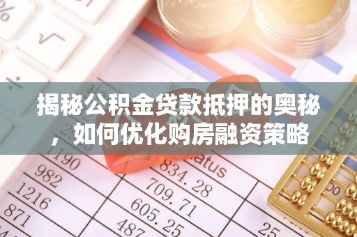 美浓揭秘公积金贷款抵押的奥秘，如何优化购房融资策略