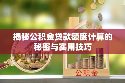 美浓揭秘公积金贷款额度计算的秘密与实用技巧