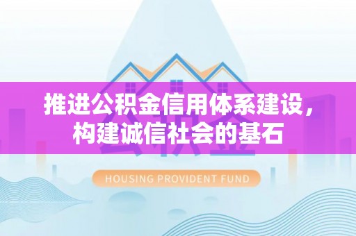 美浓推进公积金信用体系建设，构建诚信社会的基石