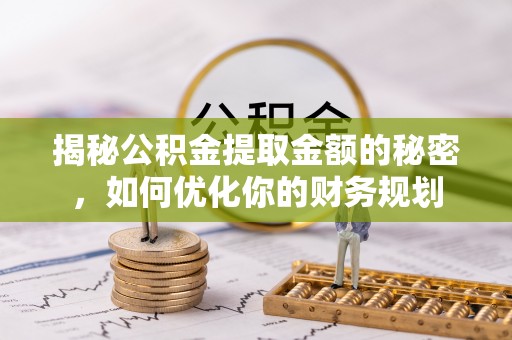 美浓揭秘公积金提取金额的秘密，如何优化你的财务规划
