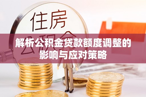 美浓解析公积金贷款额度调整的影响与应对策略