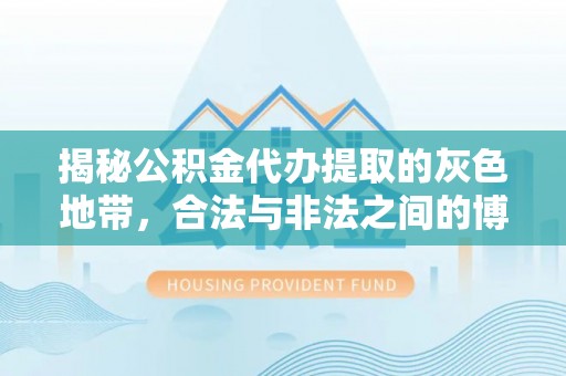 美浓揭秘公积金代办提取的灰色地带，合法与非法之间的博弈