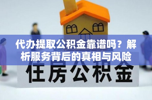 美浓代办提取公积金靠谱吗？解析服务背后的真相与风险