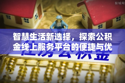美浓智慧生活新选择，探索公积金线上服务平台的便捷与优势