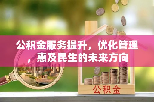 美浓公积金服务提升，优化管理，惠及民生的未来方向